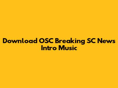 Download OSC Breaking SC News Intro Music