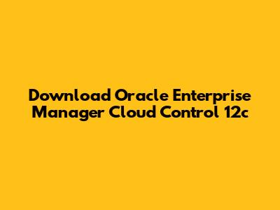 Download Oracle Enterprise Manager Cloud Control 12c