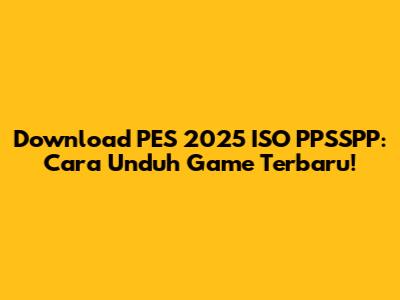 Download PES 2025 ISO PPSSPP: Cara Unduh Game Terbaru!