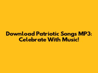 Download Patriotic Songs MP3: Celebrate With Music!