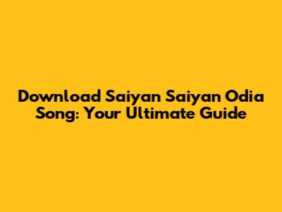 Download Saiyan Saiyan Odia Song: Your Ultimate Guide