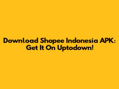 Download Shopee Indonesia APK: Get It On Uptodown!
