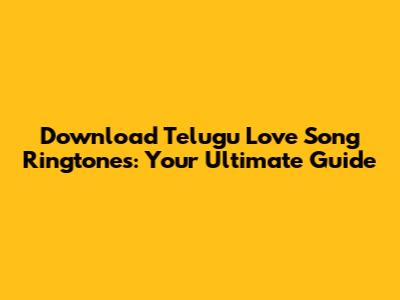 Download Telugu Love Song Ringtones: Your Ultimate Guide