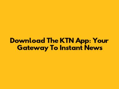 Download The KTN App: Your Gateway To Instant News