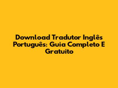 Download Tradutor Inglês Português: Guia Completo E Gratuito