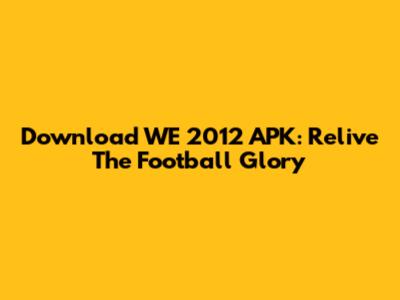 Download WE 2012 APK: Relive The Football Glory