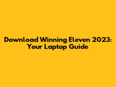 Download Winning Eleven 2023: Your Laptop Guide