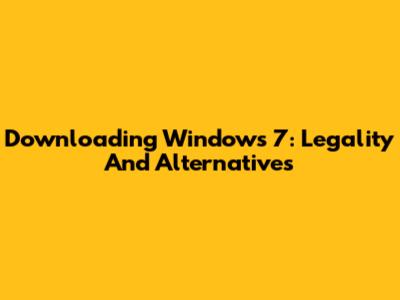 Downloading Windows 7: Legality And Alternatives