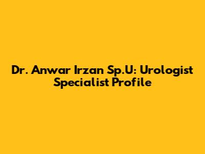 Dr. Anwar Irzan Sp.U: Urologist Specialist Profile