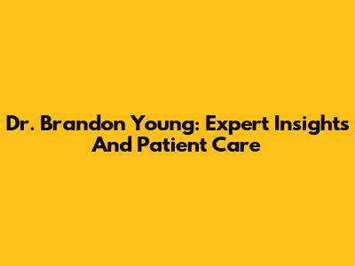 Dr. Brandon Young: Expert Insights And Patient Care