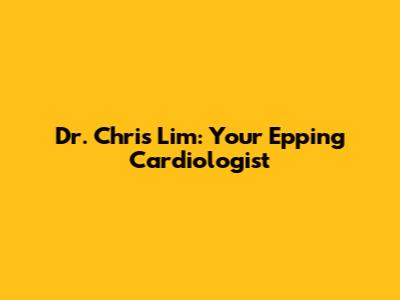 Dr. Chris Lim: Your Epping Cardiologist