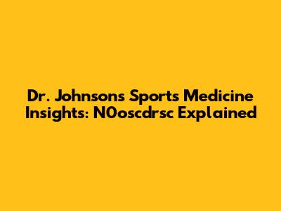 Dr. Johnson's Sports Medicine Insights: N0oscdrsc Explained