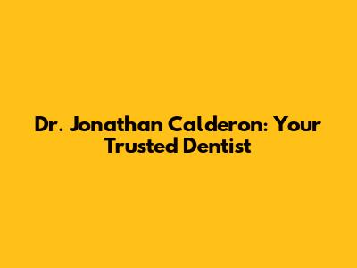 Dr. Jonathan Calderon: Your Trusted Dentist