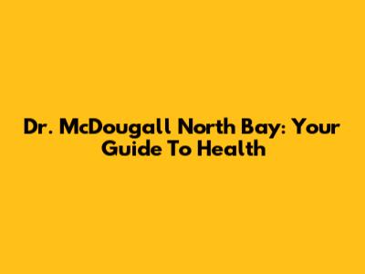 Dr. McDougall North Bay: Your Guide To Health