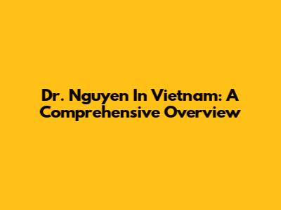 Dr. Nguyen In Vietnam: A Comprehensive Overview