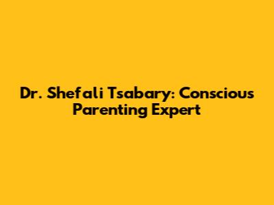 Dr. Shefali Tsabary: Conscious Parenting Expert