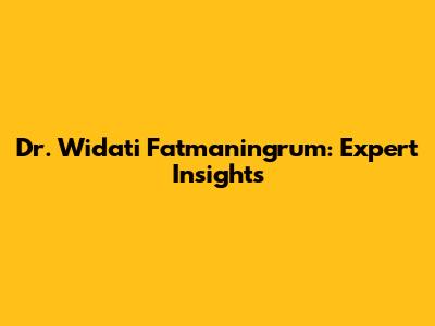 Dr. Widati Fatmaningrum: Expert Insights