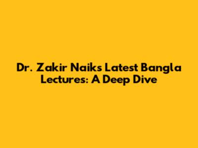 Dr. Zakir Naik's Latest Bangla Lectures: A Deep Dive