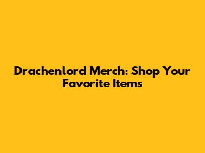 Drachenlord Merch: Shop Your Favorite Items
