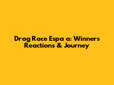 Drag Race Espa



a: Winners' Reactions & Journey