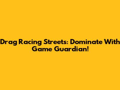 Drag Racing Streets: Dominate With Game Guardian!