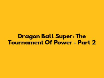 Dragon Ball Super: The Tournament Of Power - Part 2