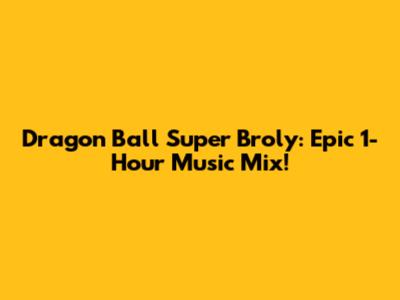 Dragon Ball Super Broly: Epic 1-Hour Music Mix!
