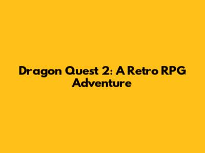 Dragon Quest 2: A Retro RPG Adventure