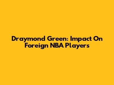 Draymond Green: Impact On Foreign NBA Players