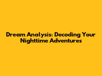 Dream Analysis: Decoding Your Nighttime Adventures