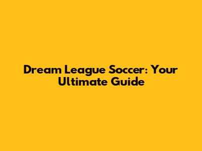Dream League Soccer: Your Ultimate Guide