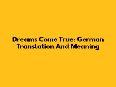 Dreams Come True: German Translation And Meaning
