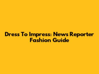 Dress To Impress: News Reporter Fashion Guide