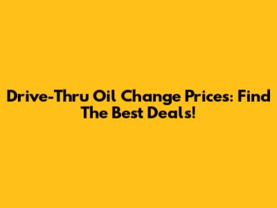 Drive-Thru Oil Change Prices: Find The Best Deals!