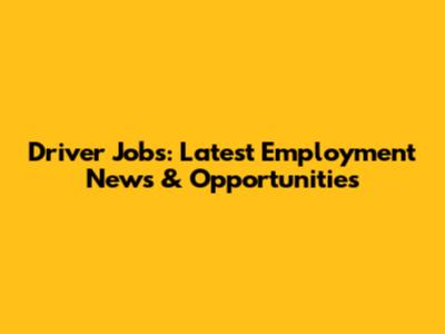 Driver Jobs: Latest Employment News & Opportunities