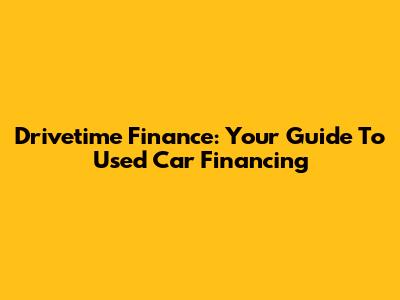 Drivetime Finance: Your Guide To Used Car Financing