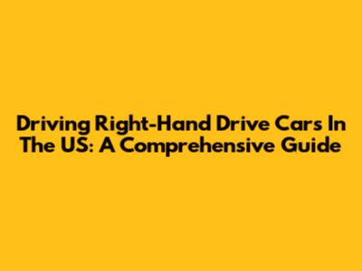 Driving Right-Hand Drive Cars In The US: A Comprehensive Guide