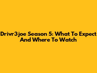 Drivr3joe Season 5: What To Expect And Where To Watch