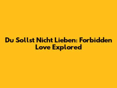 Du Sollst Nicht Lieben: Forbidden Love Explored