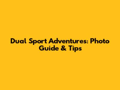 Dual Sport Adventures: Photo Guide & Tips