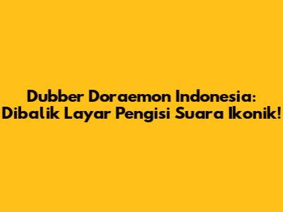 Dubber Doraemon Indonesia: Dibalik Layar Pengisi Suara Ikonik!