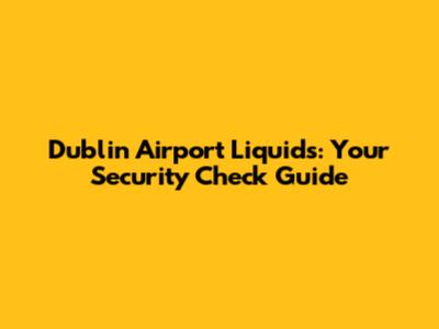 Dublin Airport Liquids: Your Security Check Guide