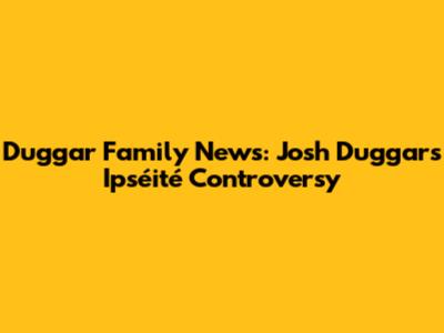 Duggar Family News: Josh Duggar's Ipséité Controversy