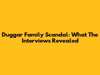 Duggar Family Scandal: What The Interviews Revealed