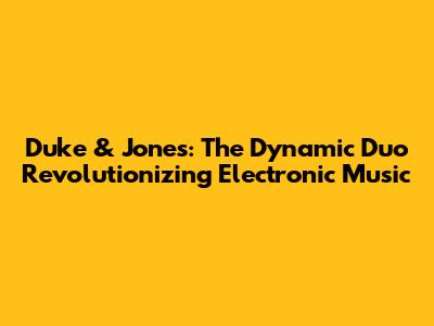 Duke & Jones: The Dynamic Duo Revolutionizing Electronic Music