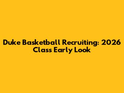 Duke Basketball Recruiting: 2026 Class Early Look