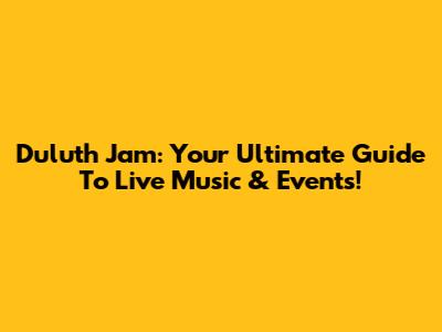 Duluth Jam: Your Ultimate Guide To Live Music & Events!