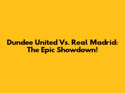 Dundee United Vs. Real Madrid: The Epic Showdown!