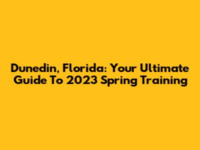 Dunedin, Florida: Your Ultimate Guide To 2023 Spring Training