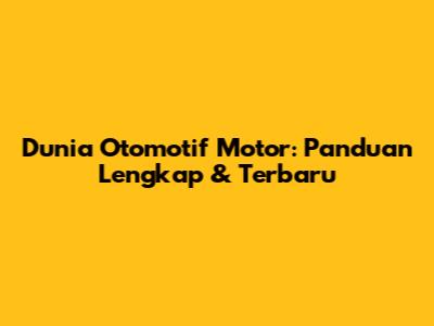 Dunia Otomotif Motor: Panduan Lengkap & Terbaru